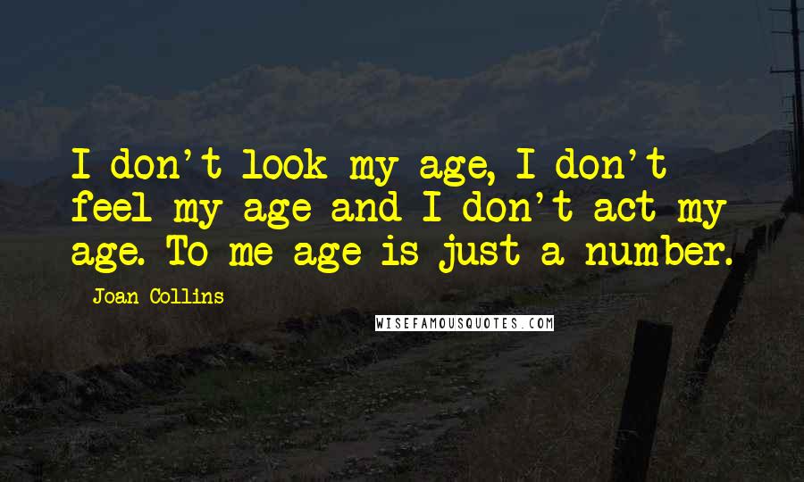 Joan Collins Quotes: I don't look my age, I don't feel my age and I don't act my age. To me age is just a number.