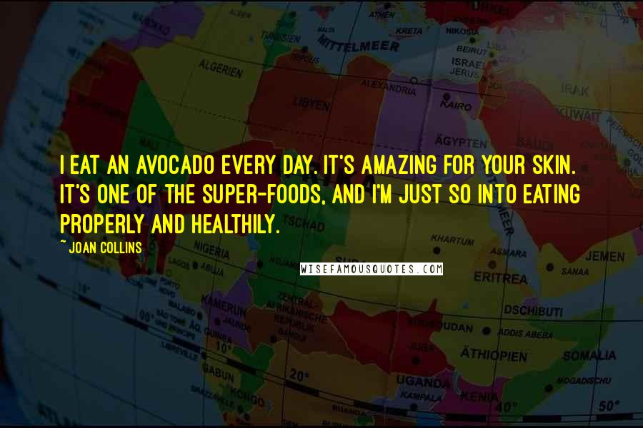 Joan Collins Quotes: I eat an avocado every day. It's amazing for your skin. It's one of the super-foods, and I'm just so into eating properly and healthily.