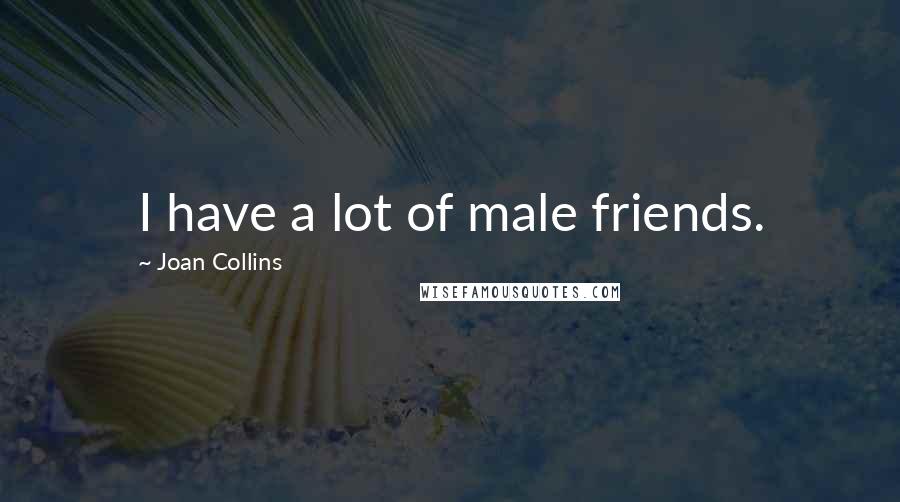 Joan Collins Quotes: I have a lot of male friends.