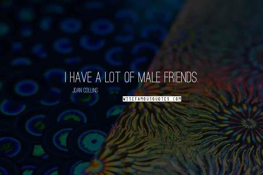 Joan Collins Quotes: I have a lot of male friends.