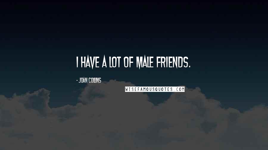 Joan Collins Quotes: I have a lot of male friends.