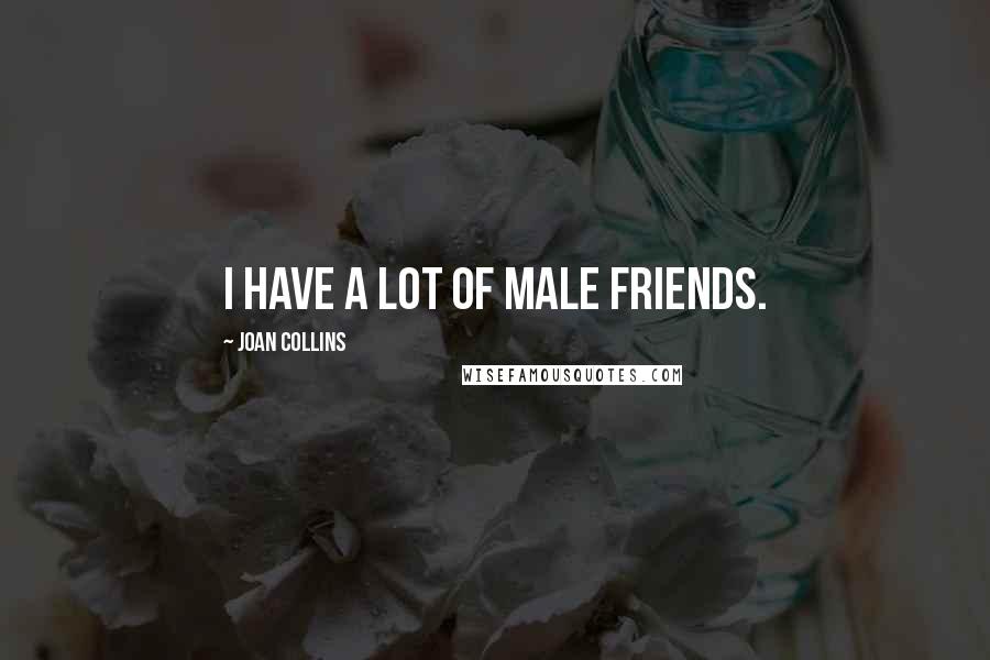Joan Collins Quotes: I have a lot of male friends.