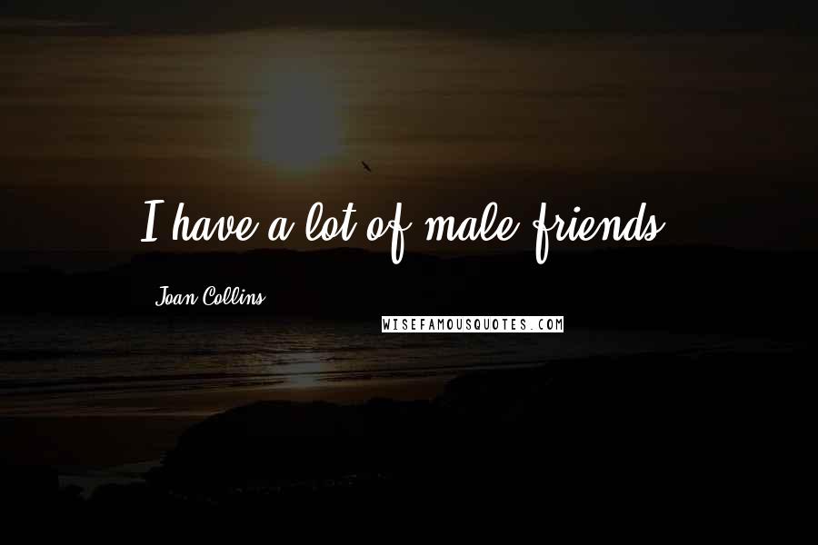Joan Collins Quotes: I have a lot of male friends.
