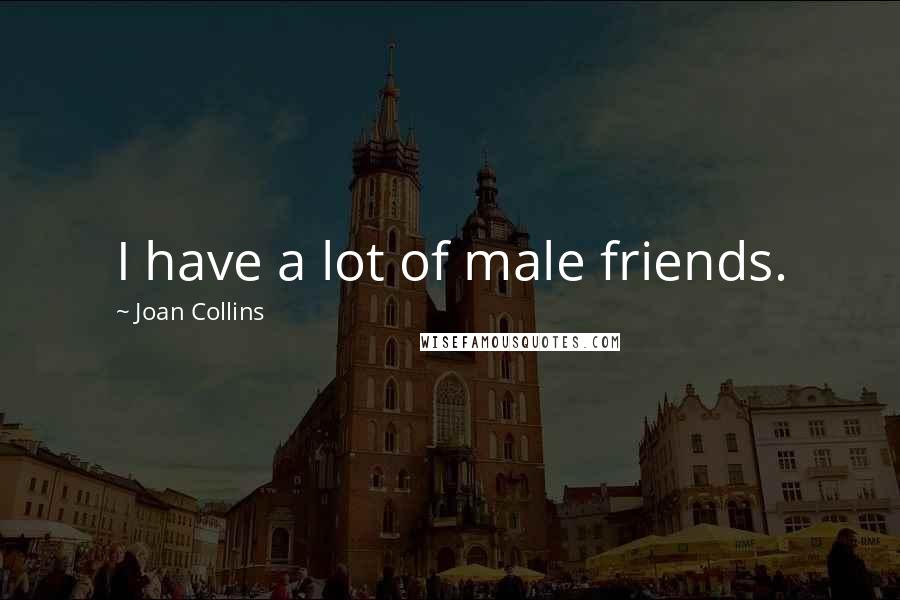 Joan Collins Quotes: I have a lot of male friends.