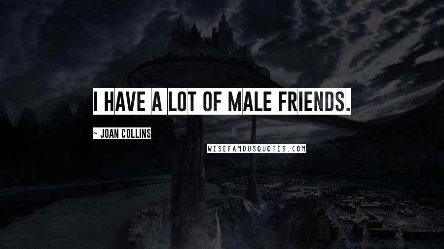Joan Collins Quotes: I have a lot of male friends.
