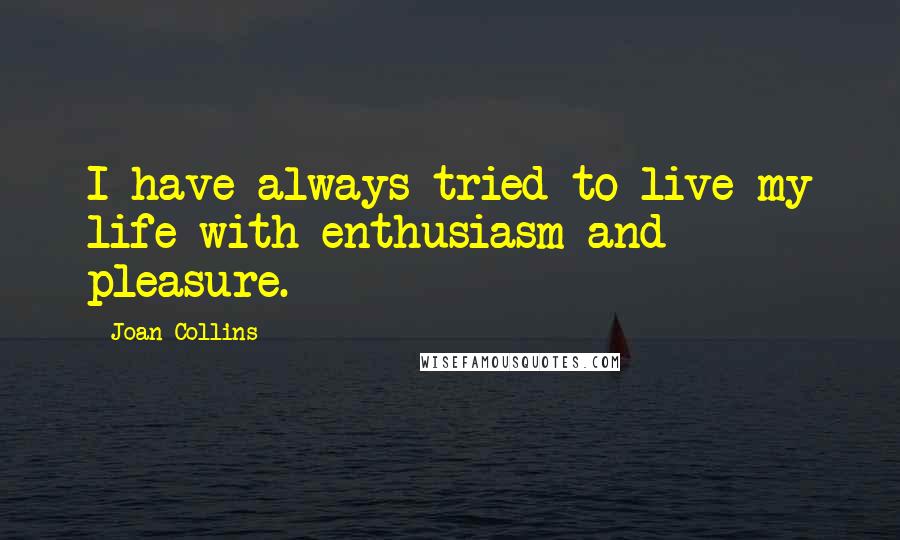 Joan Collins Quotes: I have always tried to live my life with enthusiasm and pleasure.