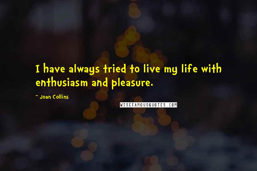 Joan Collins Quotes: I have always tried to live my life with enthusiasm and pleasure.