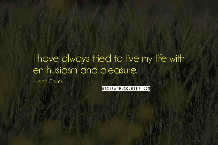 Joan Collins Quotes: I have always tried to live my life with enthusiasm and pleasure.