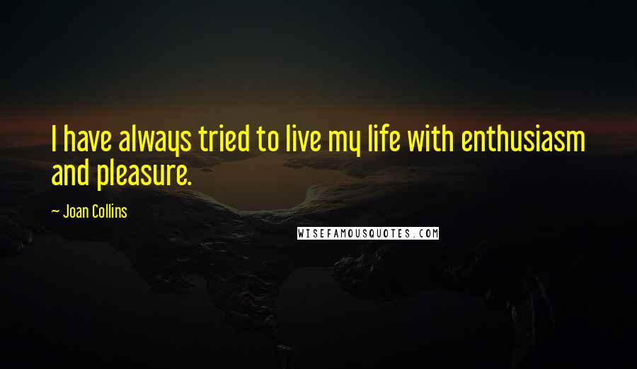 Joan Collins Quotes: I have always tried to live my life with enthusiasm and pleasure.