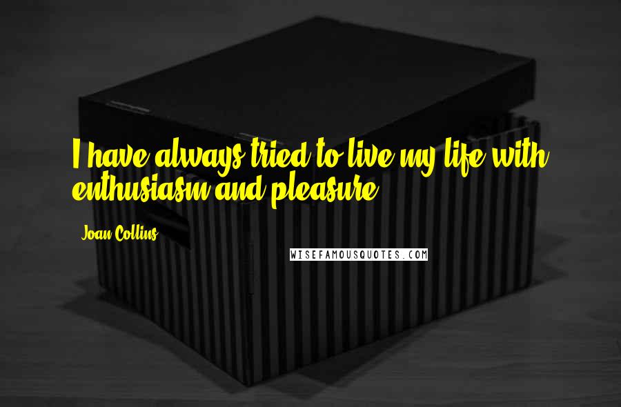 Joan Collins Quotes: I have always tried to live my life with enthusiasm and pleasure.