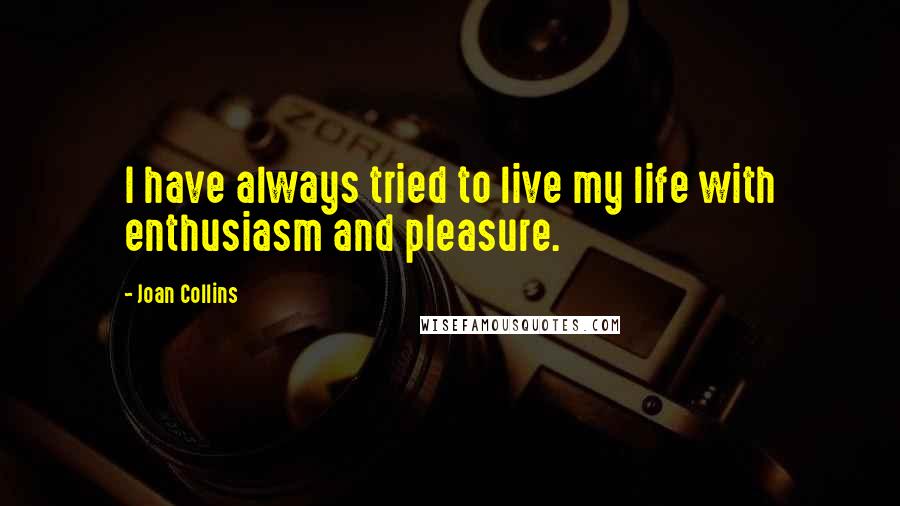 Joan Collins Quotes: I have always tried to live my life with enthusiasm and pleasure.