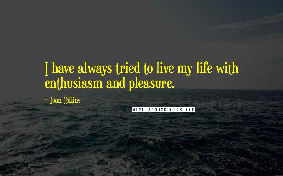 Joan Collins Quotes: I have always tried to live my life with enthusiasm and pleasure.