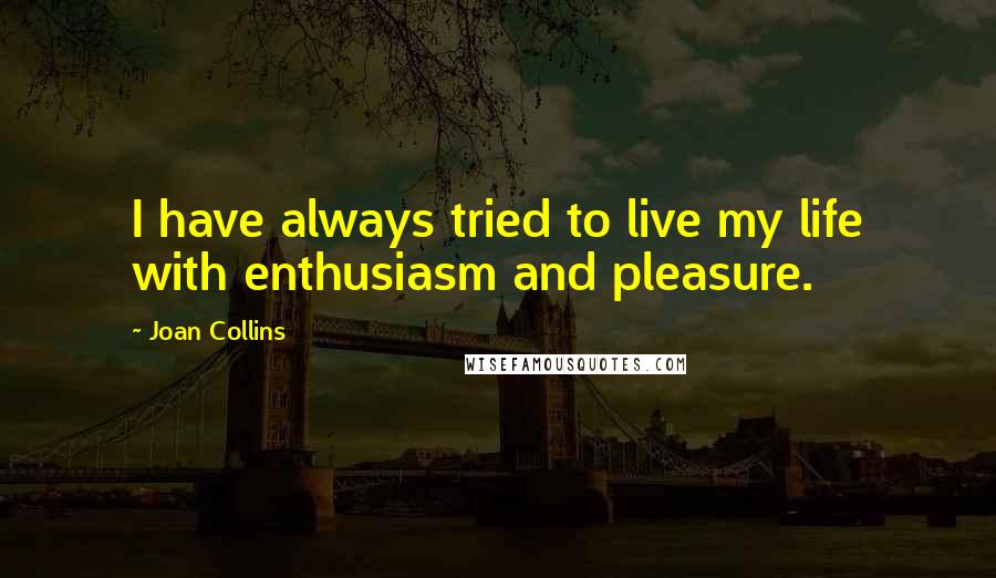 Joan Collins Quotes: I have always tried to live my life with enthusiasm and pleasure.