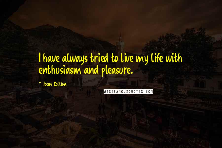 Joan Collins Quotes: I have always tried to live my life with enthusiasm and pleasure.