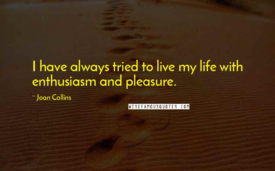 Joan Collins Quotes: I have always tried to live my life with enthusiasm and pleasure.