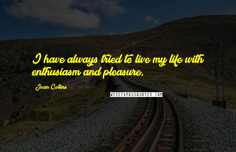 Joan Collins Quotes: I have always tried to live my life with enthusiasm and pleasure.