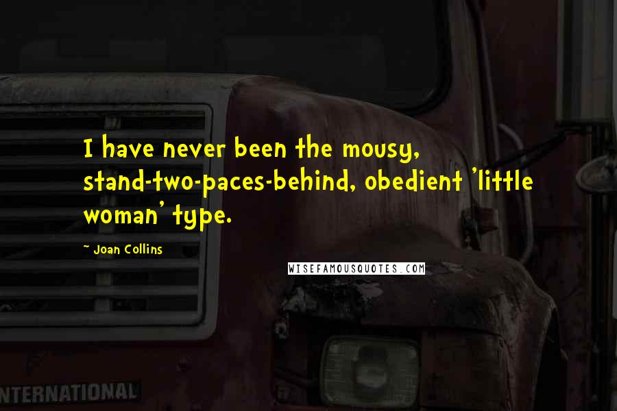 Joan Collins Quotes: I have never been the mousy, stand-two-paces-behind, obedient 'little woman' type.