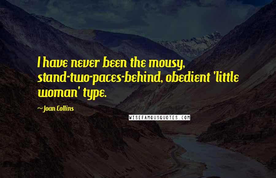 Joan Collins Quotes: I have never been the mousy, stand-two-paces-behind, obedient 'little woman' type.