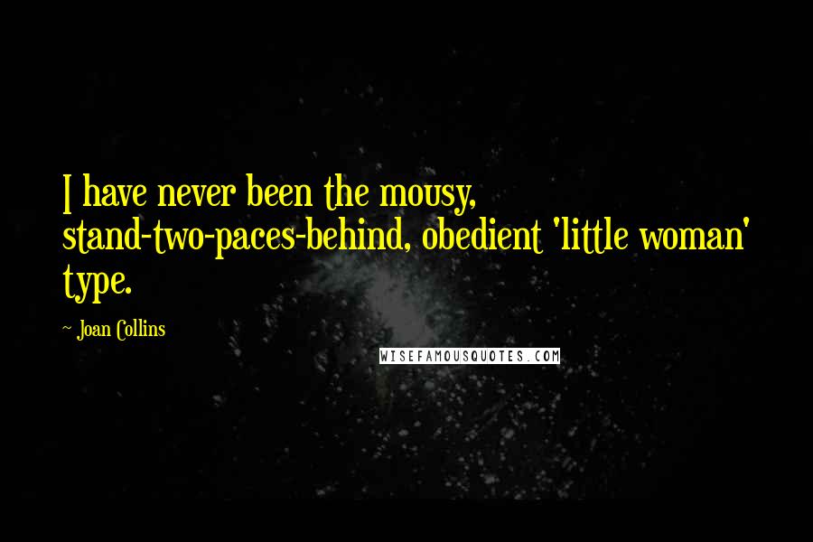 Joan Collins Quotes: I have never been the mousy, stand-two-paces-behind, obedient 'little woman' type.