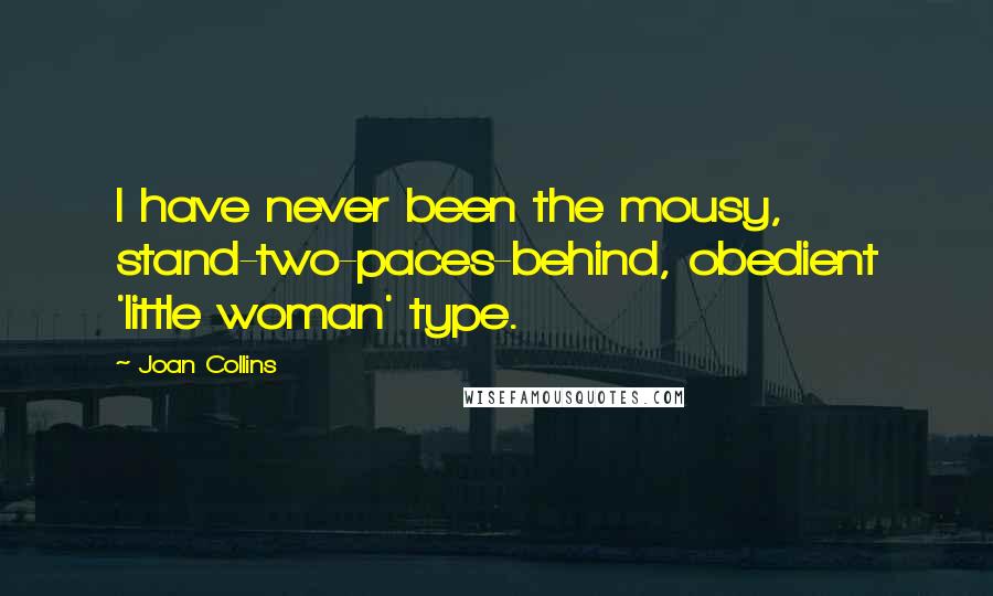 Joan Collins Quotes: I have never been the mousy, stand-two-paces-behind, obedient 'little woman' type.