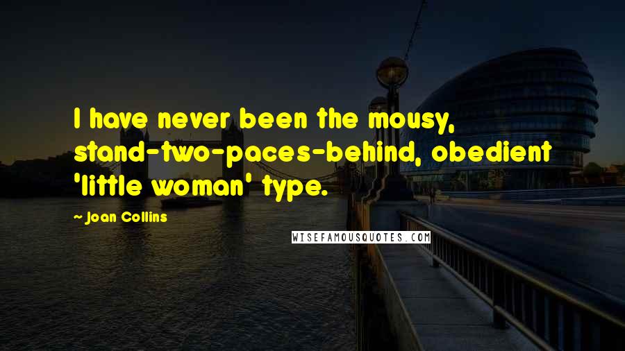 Joan Collins Quotes: I have never been the mousy, stand-two-paces-behind, obedient 'little woman' type.