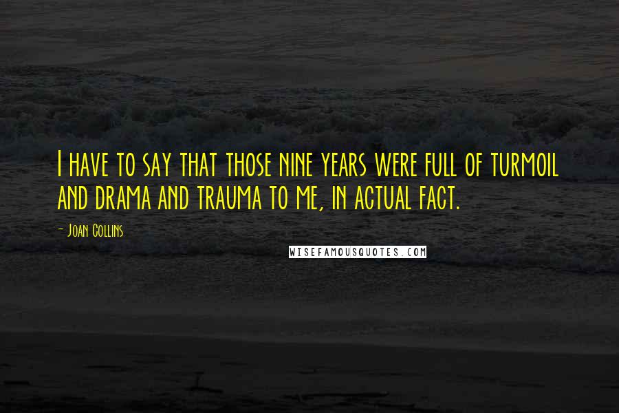 Joan Collins Quotes: I have to say that those nine years were full of turmoil and drama and trauma to me, in actual fact.