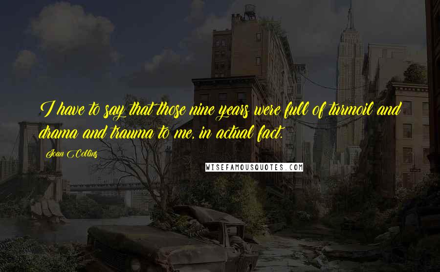 Joan Collins Quotes: I have to say that those nine years were full of turmoil and drama and trauma to me, in actual fact.