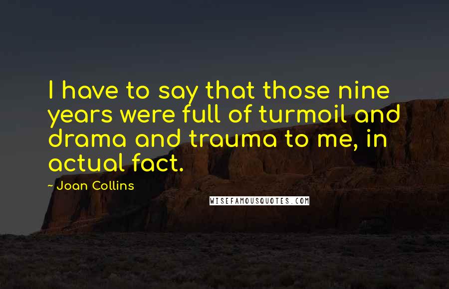 Joan Collins Quotes: I have to say that those nine years were full of turmoil and drama and trauma to me, in actual fact.