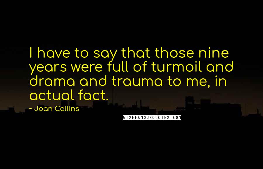 Joan Collins Quotes: I have to say that those nine years were full of turmoil and drama and trauma to me, in actual fact.