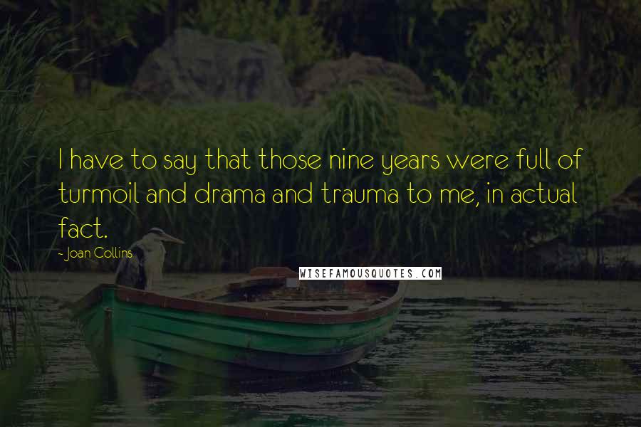 Joan Collins Quotes: I have to say that those nine years were full of turmoil and drama and trauma to me, in actual fact.