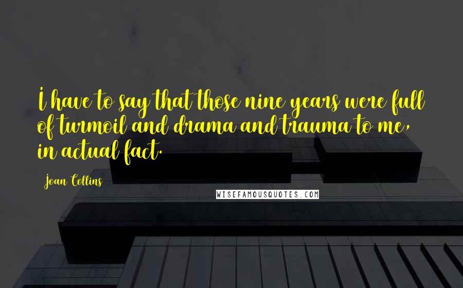 Joan Collins Quotes: I have to say that those nine years were full of turmoil and drama and trauma to me, in actual fact.