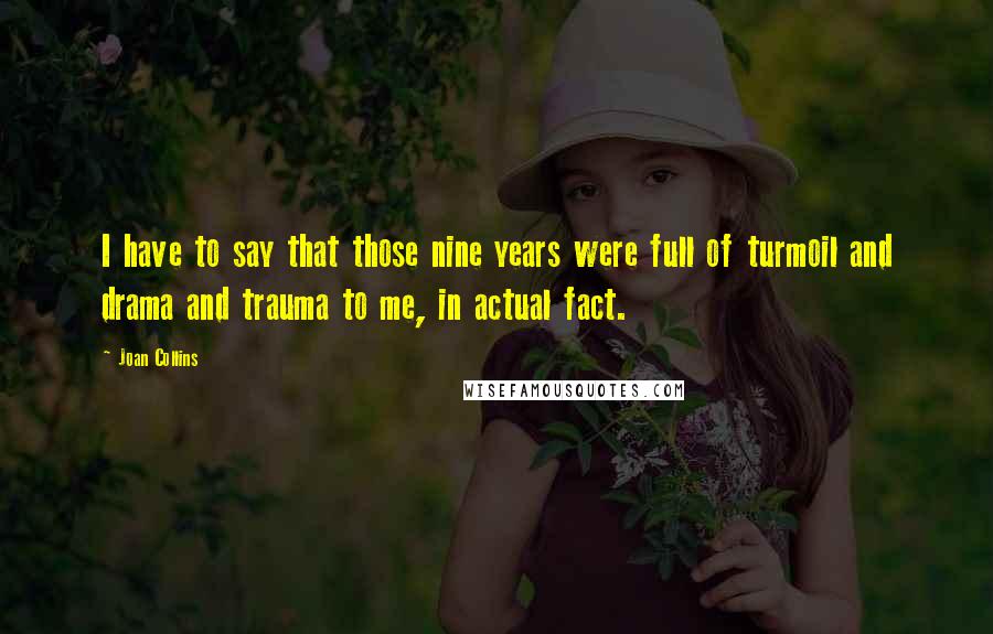 Joan Collins Quotes: I have to say that those nine years were full of turmoil and drama and trauma to me, in actual fact.