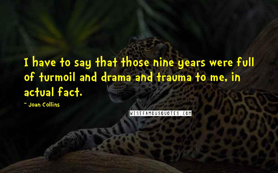 Joan Collins Quotes: I have to say that those nine years were full of turmoil and drama and trauma to me, in actual fact.