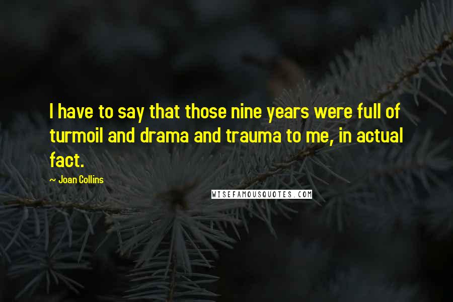 Joan Collins Quotes: I have to say that those nine years were full of turmoil and drama and trauma to me, in actual fact.