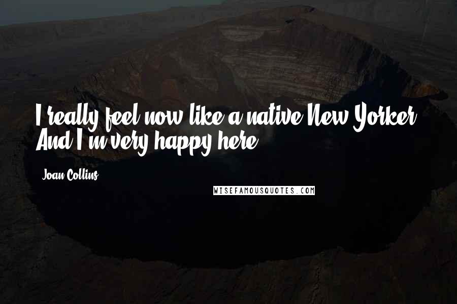 Joan Collins Quotes: I really feel now like a native New Yorker. And I'm very happy here.
