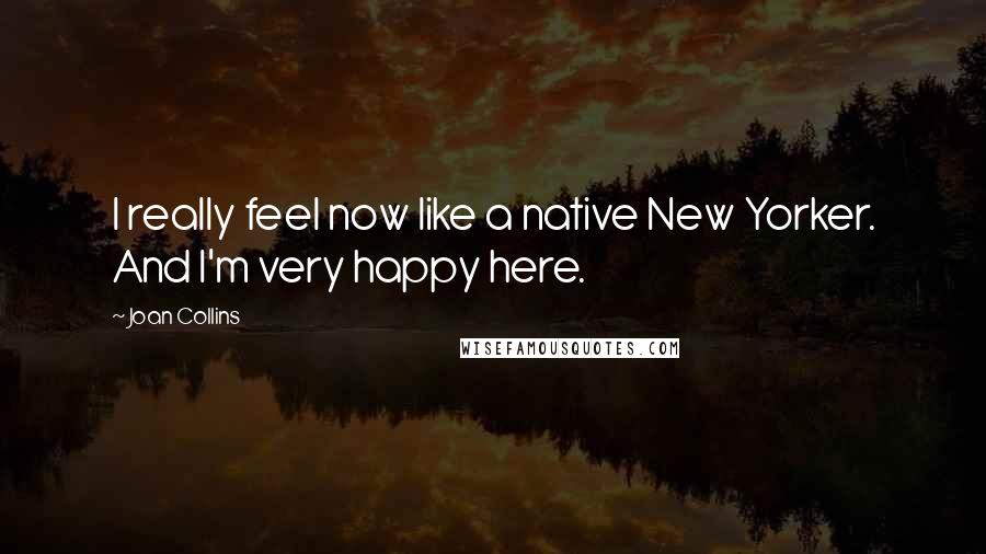 Joan Collins Quotes: I really feel now like a native New Yorker. And I'm very happy here.