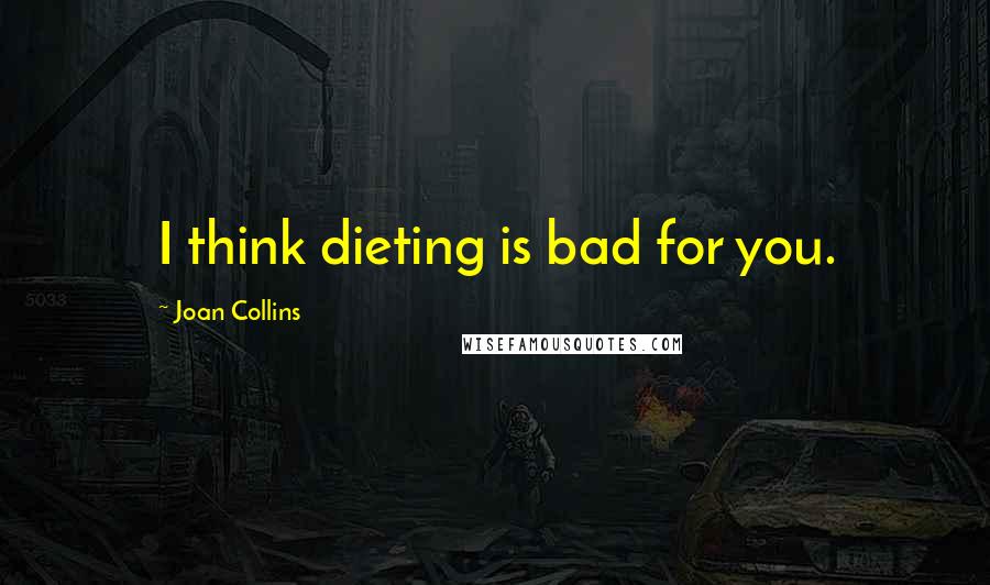 Joan Collins Quotes: I think dieting is bad for you.