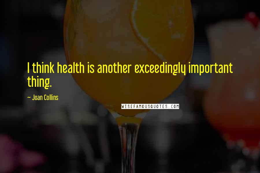 Joan Collins Quotes: I think health is another exceedingly important thing.