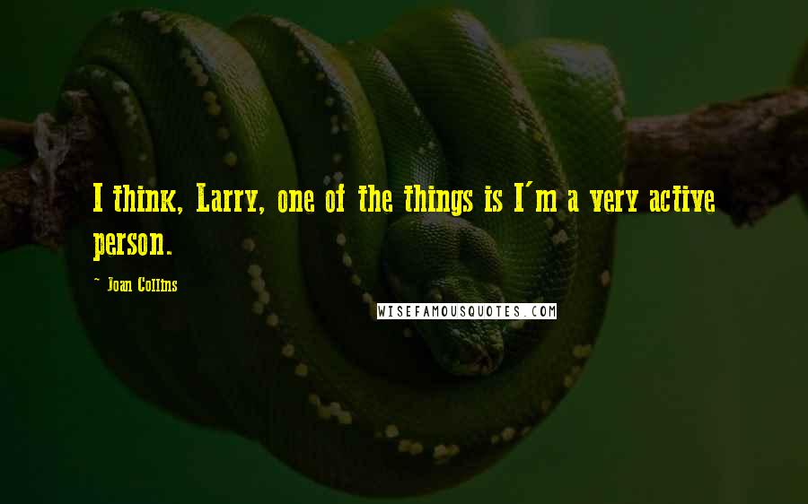 Joan Collins Quotes: I think, Larry, one of the things is I'm a very active person.