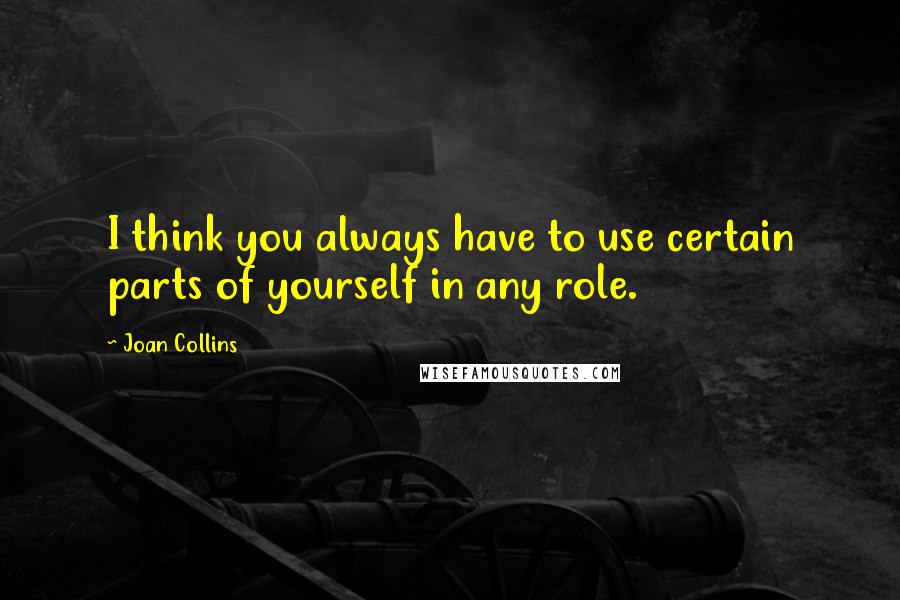 Joan Collins Quotes: I think you always have to use certain parts of yourself in any role.