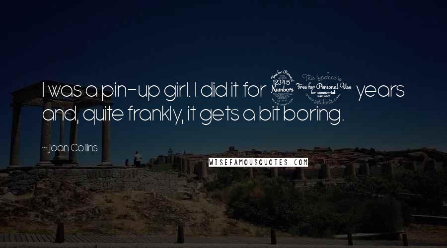 Joan Collins Quotes: I was a pin-up girl. I did it for 30 years and, quite frankly, it gets a bit boring.