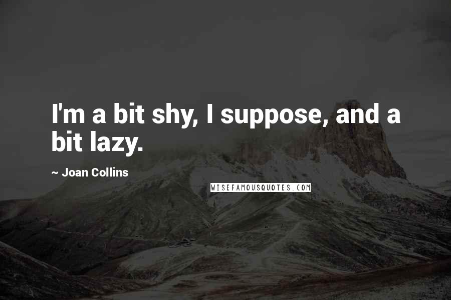 Joan Collins Quotes: I'm a bit shy, I suppose, and a bit lazy.