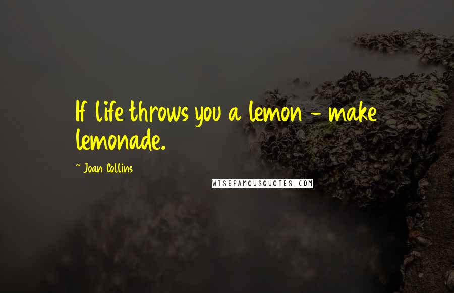 Joan Collins Quotes: If life throws you a lemon - make lemonade.