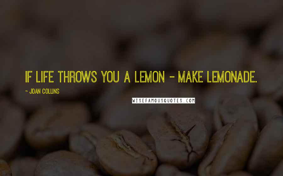 Joan Collins Quotes: If life throws you a lemon - make lemonade.