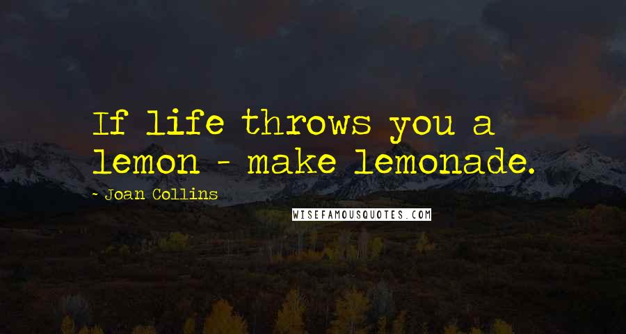 Joan Collins Quotes: If life throws you a lemon - make lemonade.