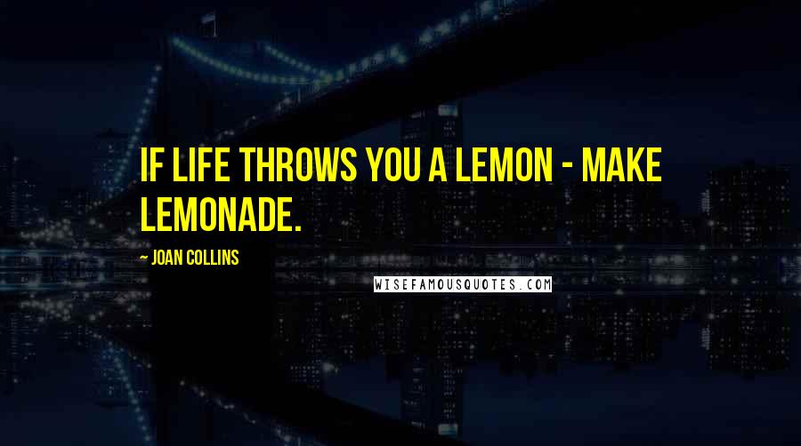 Joan Collins Quotes: If life throws you a lemon - make lemonade.