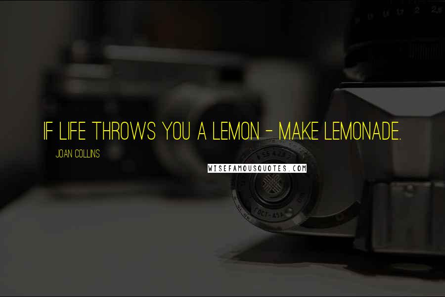 Joan Collins Quotes: If life throws you a lemon - make lemonade.