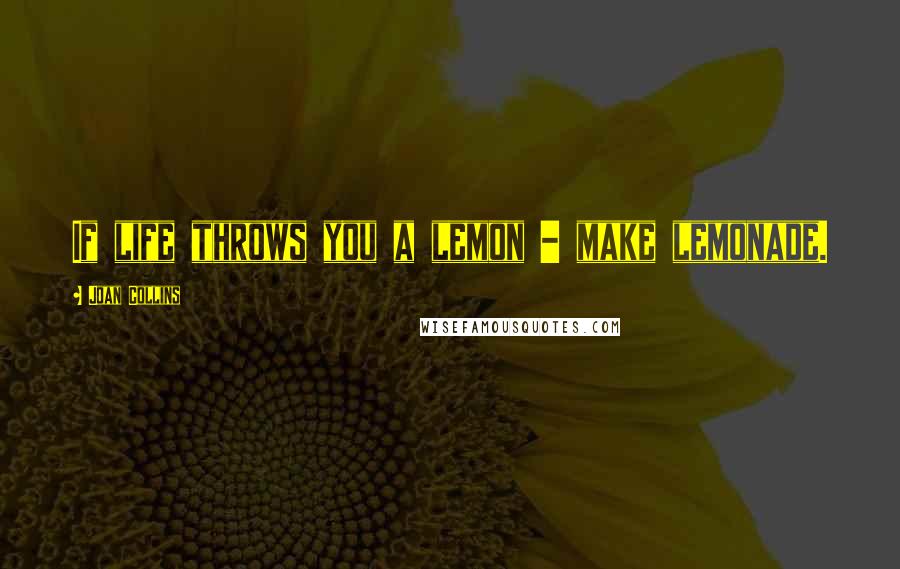 Joan Collins Quotes: If life throws you a lemon - make lemonade.