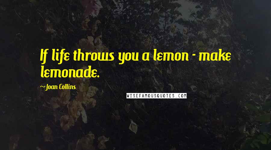 Joan Collins Quotes: If life throws you a lemon - make lemonade.