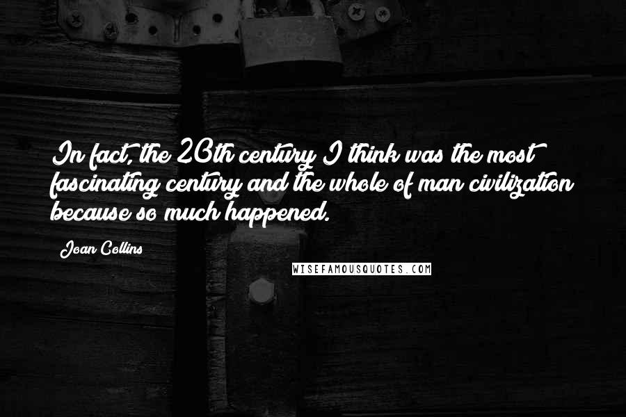 Joan Collins Quotes: In fact, the 20th century I think was the most fascinating century and the whole of man civilization because so much happened.